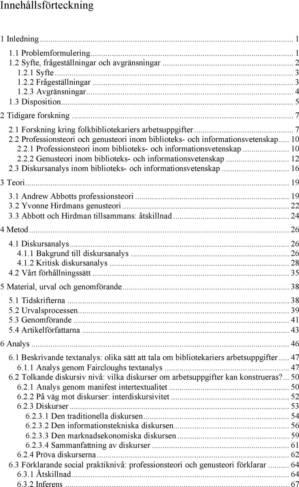 .. 10 2.2.2 Genusteori inom biblioteks- och informationsvetenskap... 12 2.3 Diskursanalys inom biblioteks- och informationsvetenskap... 16 3 Teori... 19 3.1 Andrew Abbotts professionsteori... 19 3.2 Yvonne Hirdmans genusteori.