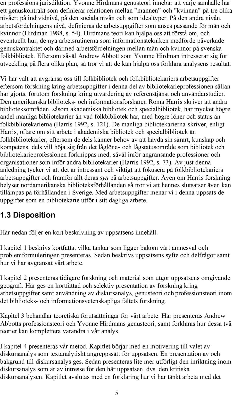 idealtyper. På den andra nivån, arbetsfördelningens nivå, definieras de arbetsuppgifter som anses passande för män och kvinnor (Hirdman 1988, s. 54).