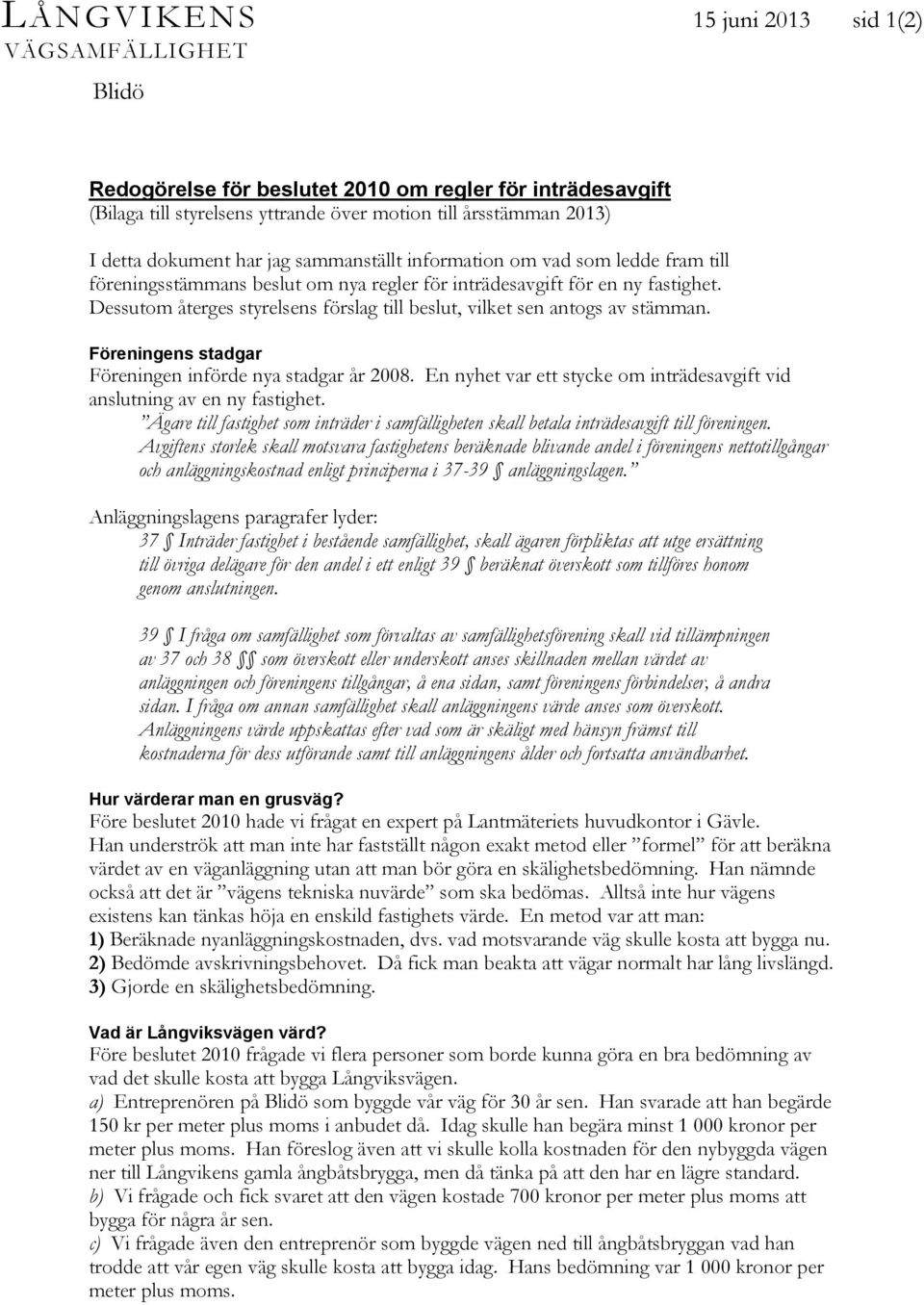 Dessutom återges styrelsens förslag till beslut, vilket sen antogs av stämman. Föreningens stadgar Föreningen införde nya stadgar år 2008.