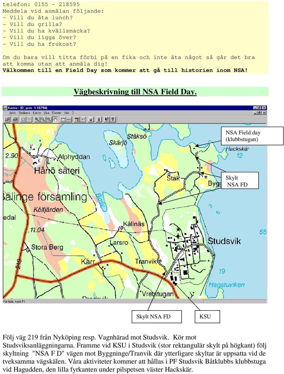 Vägbeskrivning till NSA Field Day. NSA Field day (klubbstugan) Skylt NSA FD Skylt NSA FD KSU Följ väg 219 från Nyköping resp. Vagnhärad mot Studsvik. Kör mot Studsviksanläggningarna.