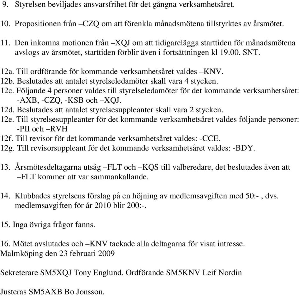 Till ordförande för kommande verksamhetsåret valdes KNV. 12b. Beslutades att antalet styrelseledamöter skall vara 4 stycken. 12c.