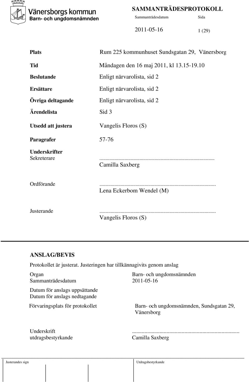 (S) Paragrafer 57-76 Underskrifter Sekreterare... Camilla Saxberg Ordförande... Lena Eckerbom Wendel (M) Justerande... Vangelis Floros (S) ANSLAG/BEVIS Protokollet är justerat.