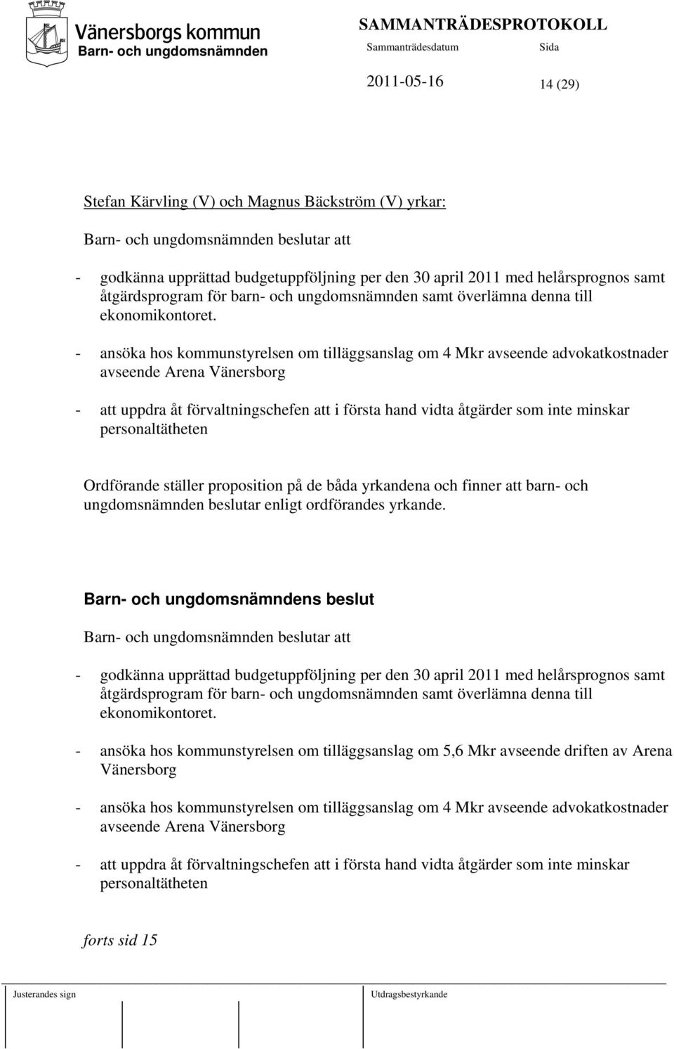 - ansöka hos kommunstyrelsen om tilläggsanslag om 4 Mkr avseende advokatkostnader avseende Arena Vänersborg - att uppdra åt förvaltningschefen att i första hand vidta åtgärder som inte minskar