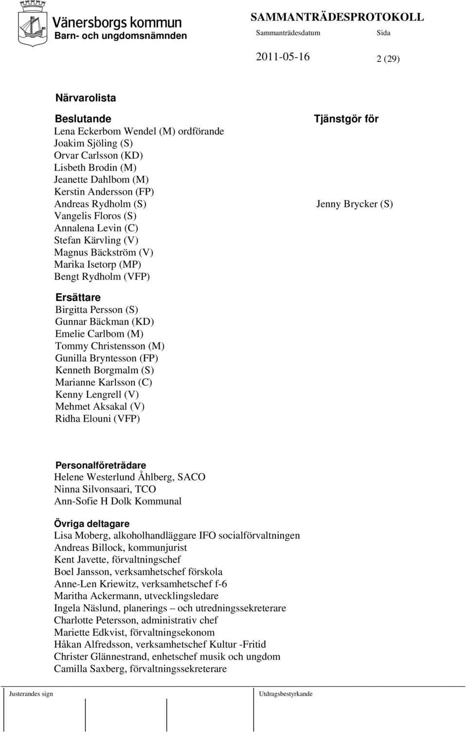 (KD) Emelie Carlbom (M) Tommy Christensson (M) Gunilla Bryntesson (FP) Kenneth Borgmalm (S) Marianne Karlsson (C) Kenny Lengrell (V) Mehmet Aksakal (V) Ridha Elouni (VFP) Övriga deltagare Lisa