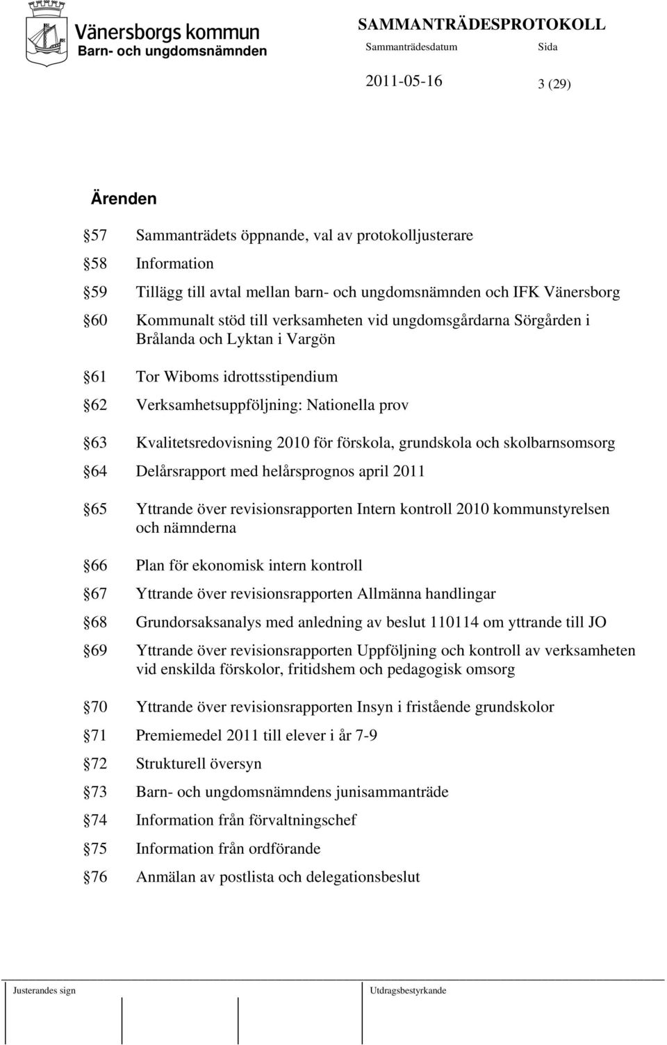 grundskola och skolbarnsomsorg 64 Delårsrapport med helårsprognos april 2011 65 Yttrande över revisionsrapporten Intern kontroll 2010 kommunstyrelsen och nämnderna 66 Plan för ekonomisk intern