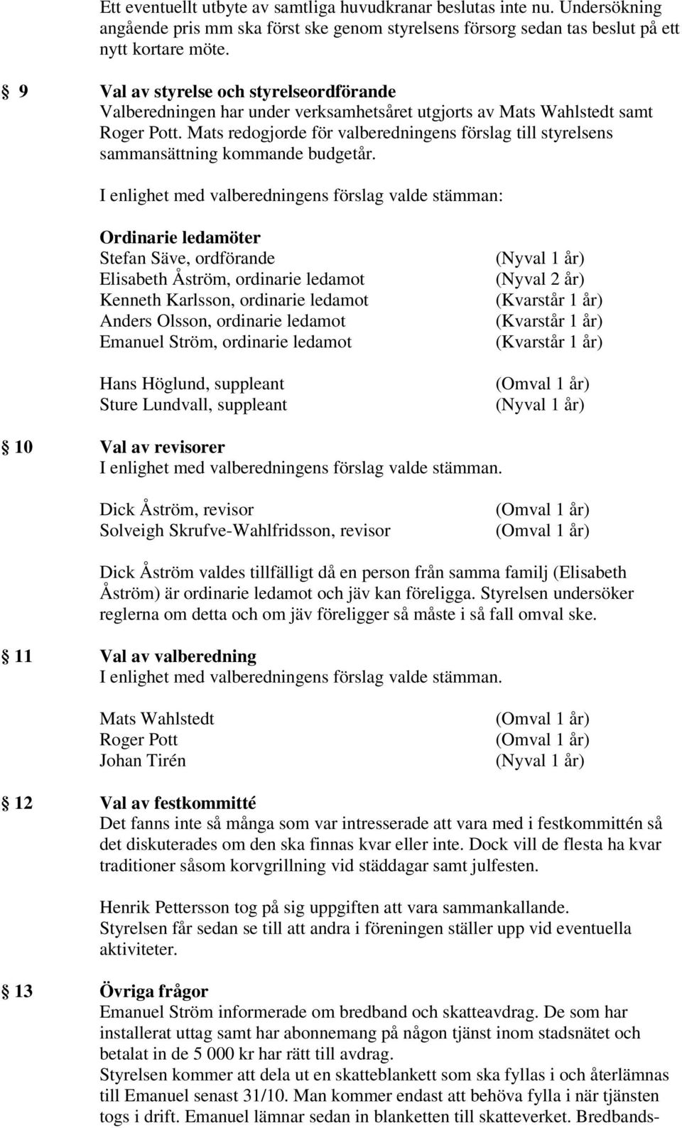 Mats redogjorde för valberedningens förslag till styrelsens sammansättning kommande budgetår.