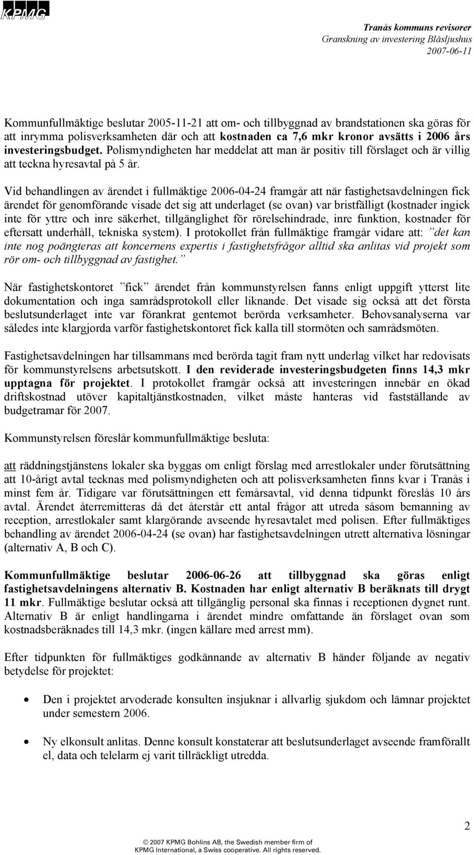 Vid behandlingen av ärendet i fullmäktige 2006-04-24 framgår att när fastighetsavdelningen fick ärendet för genomförande visade det sig att underlaget (se ovan) var bristfälligt (kostnader ingick