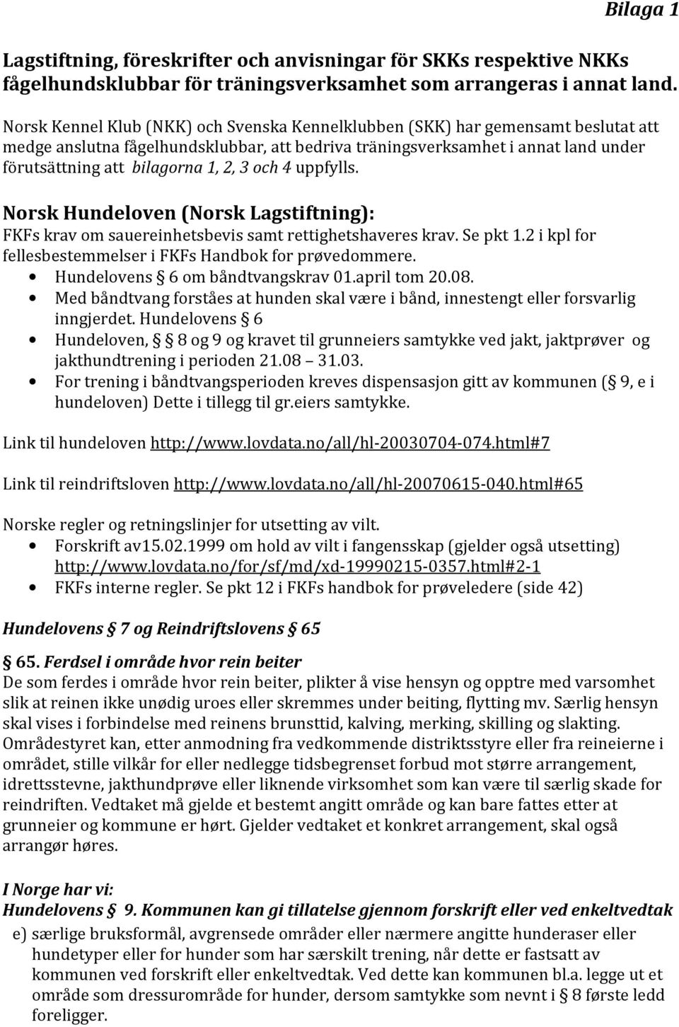2, 3 och 4 uppfylls. Norsk Hundeloven (Norsk Lagstiftning): FKFs krav om sauereinhetsbevis samt rettighetshaveres krav. Se pkt 1.2 i kpl for fellesbestemmelser i FKFs Handbok for prøvedommere.