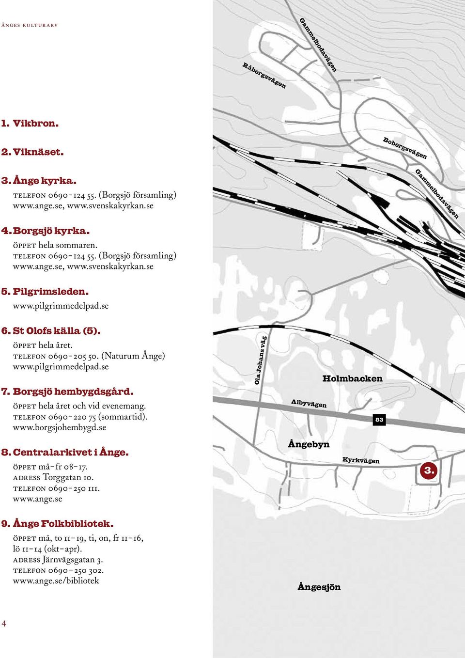 telefon 0690 205 50. (Naturum Ånge) www.pilgrimmedelpad.se 7. Borgsjö hembygdsgård. öppet hela året och vid evenemang. telefon 0690 220 75 (sommartid). www.borgsjohembygd.