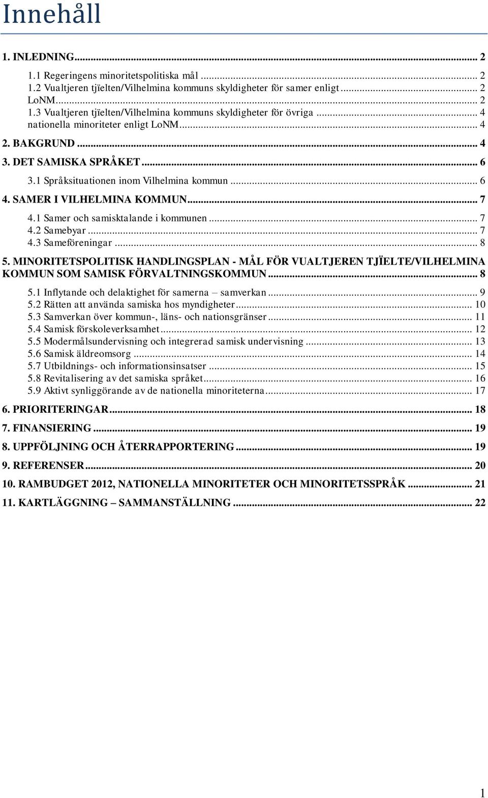 1 Samer och samisktalande i kommunen... 7 4.2 Samebyar... 7 4.3 Sameföreningar... 8 5. MINORITETSPOLITISK HANDLINGSPLAN - MÅL FÖR VUALTJEREN TJÏELTE/VILHELMINA KOMMUN SOM SAMISK FÖRVALTNINGSKOMMUN.