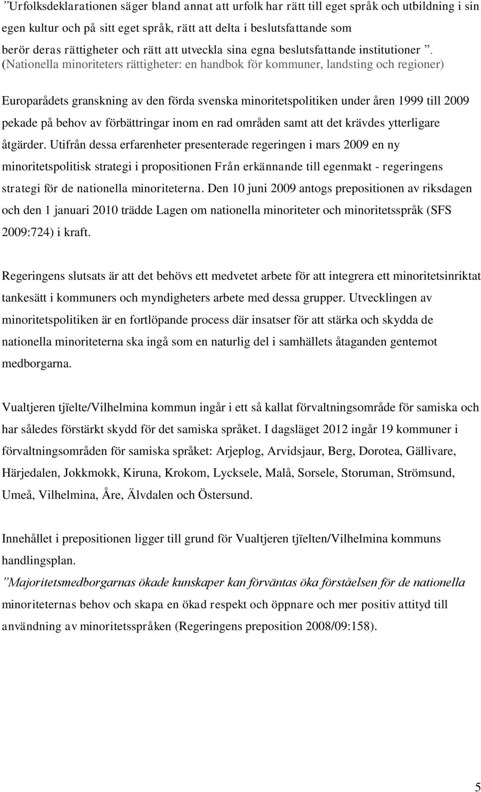 (Nationella minoriteters rättigheter: en handbok för kommuner, landsting och regioner) Europarådets granskning av den förda svenska minoritetspolitiken under åren 1999 till 2009 pekade på behov av