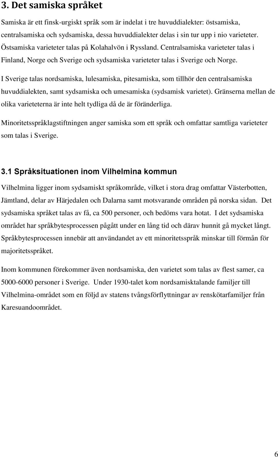 I Sverige talas nordsamiska, lulesamiska, pitesamiska, som tillhör den centralsamiska huvuddialekten, samt sydsamiska och umesamiska (sydsamisk varietet).