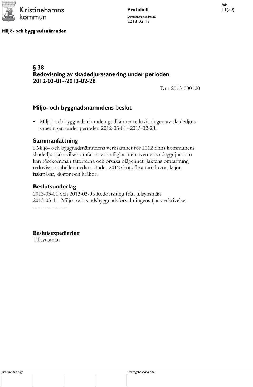 I s verksamhet för 2012 finns kommunens skadedjursjakt vilket omfattar vissa fåglar men även vissa däggdjur som kan förekomma i tätorterna och orsaka olägenhet.