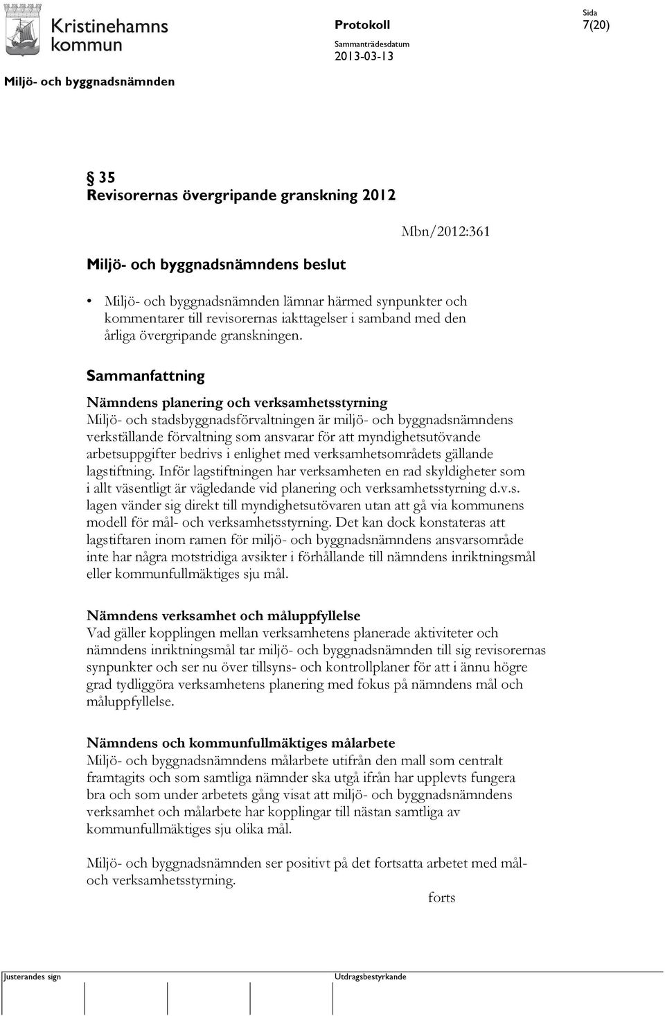 bedrivs i enlighet med verksamhetsområdets gällande lagstiftning. Inför lagstiftningen har verksamheten en rad skyldigheter som i allt väsentligt är vägledande vid planering och verksamhetsstyrning d.