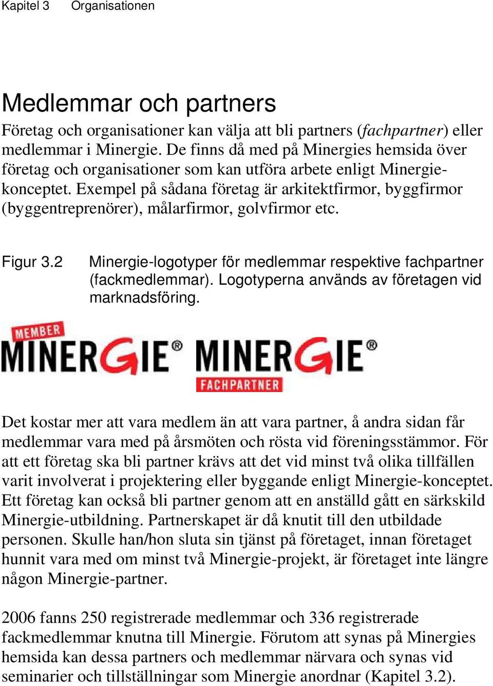 Exempel på sådana företag är arkitektfirmor, byggfirmor (byggentreprenörer), målarfirmor, golvfirmor etc. Figur 3.2 Minergie-logotyper för medlemmar respektive fachpartner (fackmedlemmar).