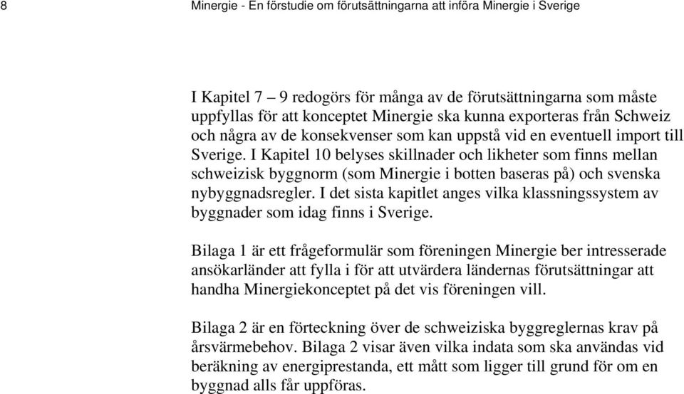 I Kapitel 10 belyses skillnader och likheter som finns mellan schweizisk byggnorm (som Minergie i botten baseras på) och svenska nybyggnadsregler.