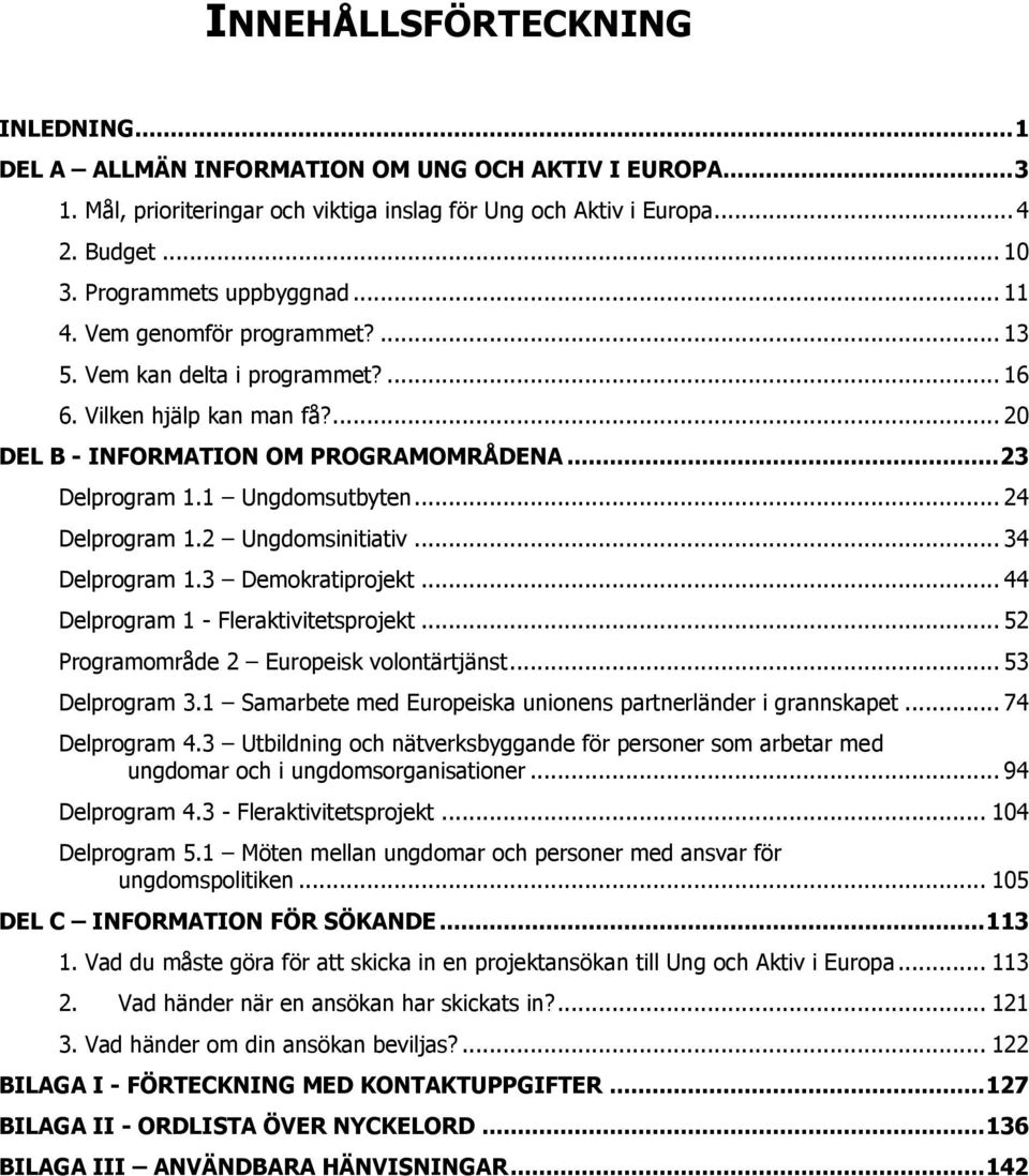 1 Ungdomsutbyten... 24 Delprogram 1.2 Ungdomsinitiativ... 34 Delprogram 1.3 Demokratiprojekt... 44 Delprogram 1 - Fleraktivitetsprojekt... 52 Programområde 2 Europeisk volontärtjänst... 53 Delprogram 3.