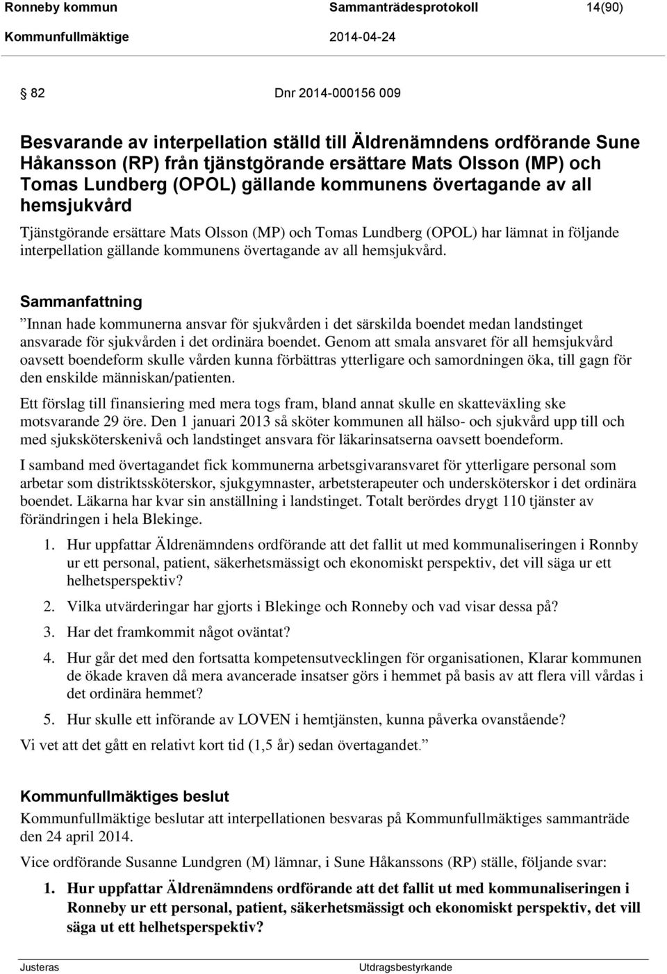 övertagande av all hemsjukvård. Sammanfattning Innan hade kommunerna ansvar för sjukvården i det särskilda boendet medan landstinget ansvarade för sjukvården i det ordinära boendet.