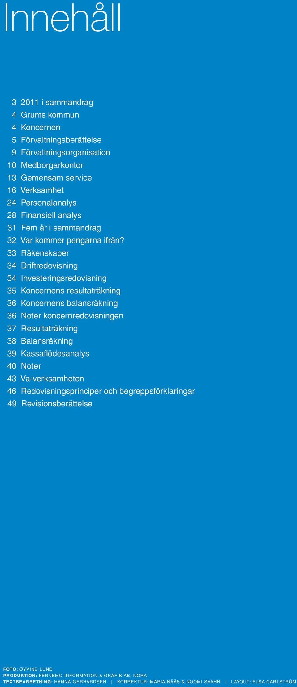 33 Räkenskaper 34 Driftredovisning 34 Investeringsredovisning 35 Koncernens resultaträkning 36 Koncernens balansräkning 36 Noter koncernredovisningen 37 räkning 38 Balansräkning