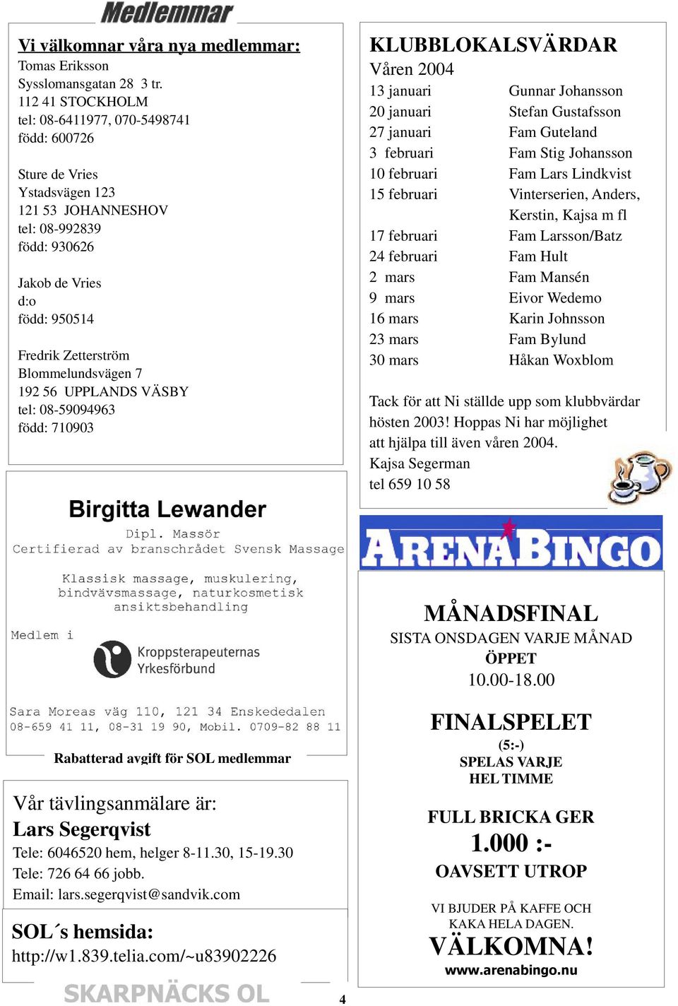 Blommelundsvägen 7 192 56 UPPLANDS VÄSBY tel: 08-59094963 född: 710903 KLUBBLOKALSVÄRDAR Våren 2004 13 januari Gunnar Johansson 20 januari Stefan Gustafsson 27 januari Fam Guteland 3 februari Fam