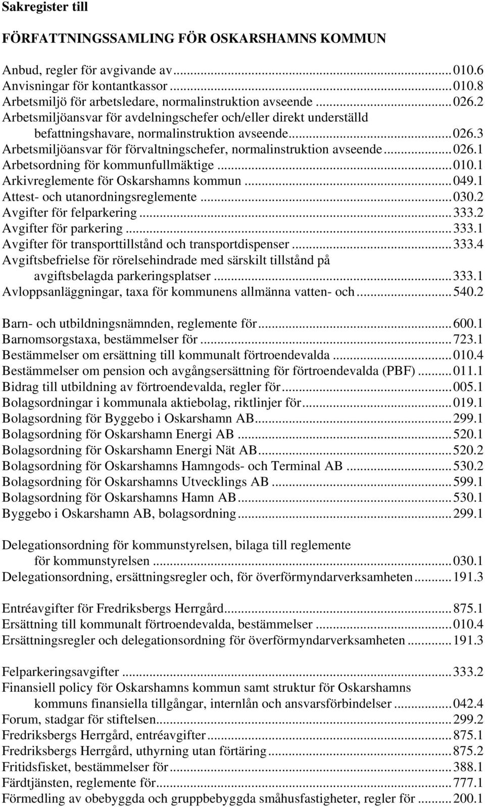 ..010.1 Arkivreglemente för Oskarshamns kommun...049.1 Attest- och utanordningsreglemente...030.2 Avgifter för felparkering...333.2 Avgifter för parkering...333.1 Avgifter för transporttillstånd och transportdispenser.