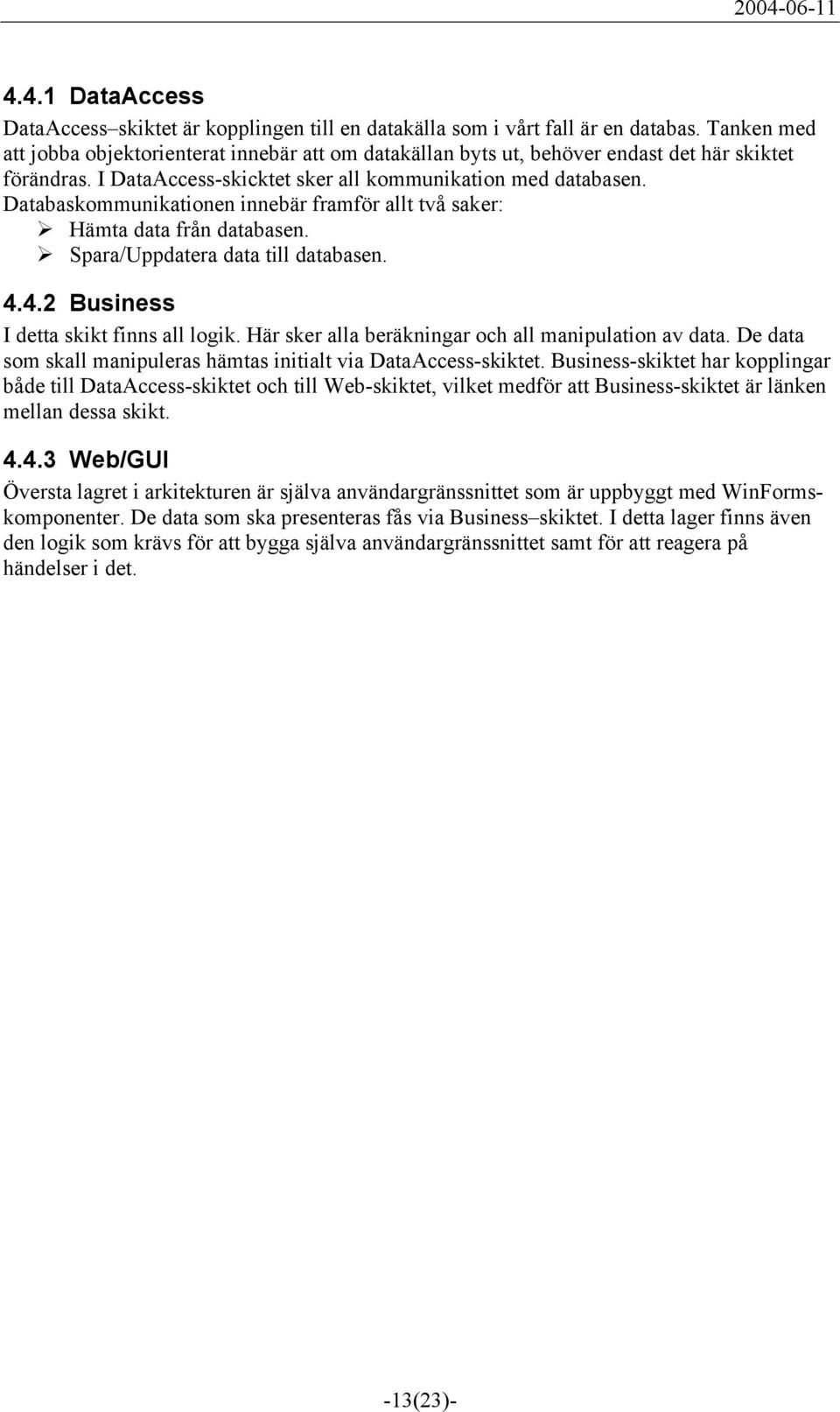 Databaskommunikationen innebär framför allt två saker: Hämta data från databasen. Spara/Uppdatera data till databasen. 4.4.2 Business I detta skikt finns all logik.