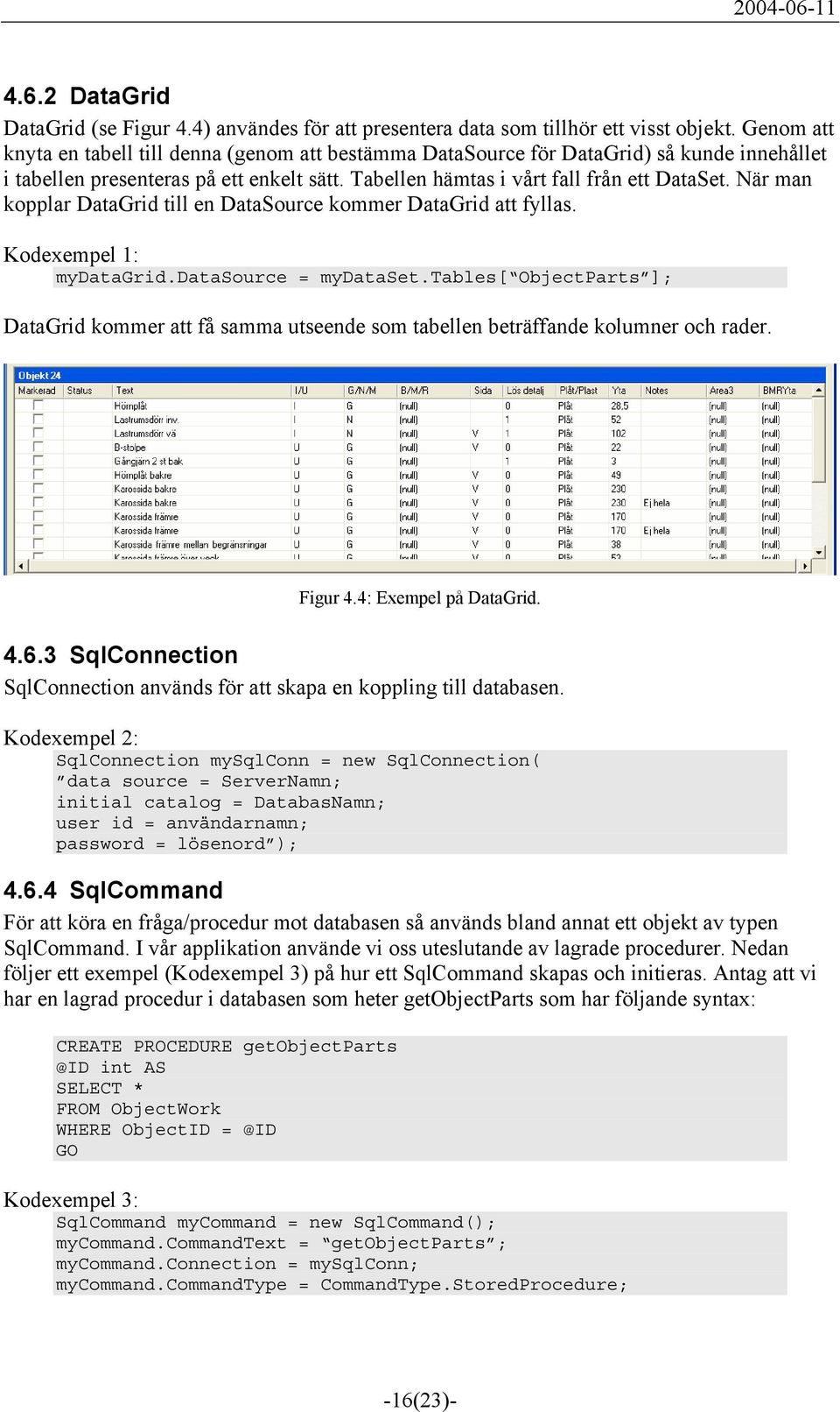 När man kopplar DataGrid till en DataSource kommer DataGrid att fyllas. Kodexempel 1: mydatagrid.datasource = mydataset.