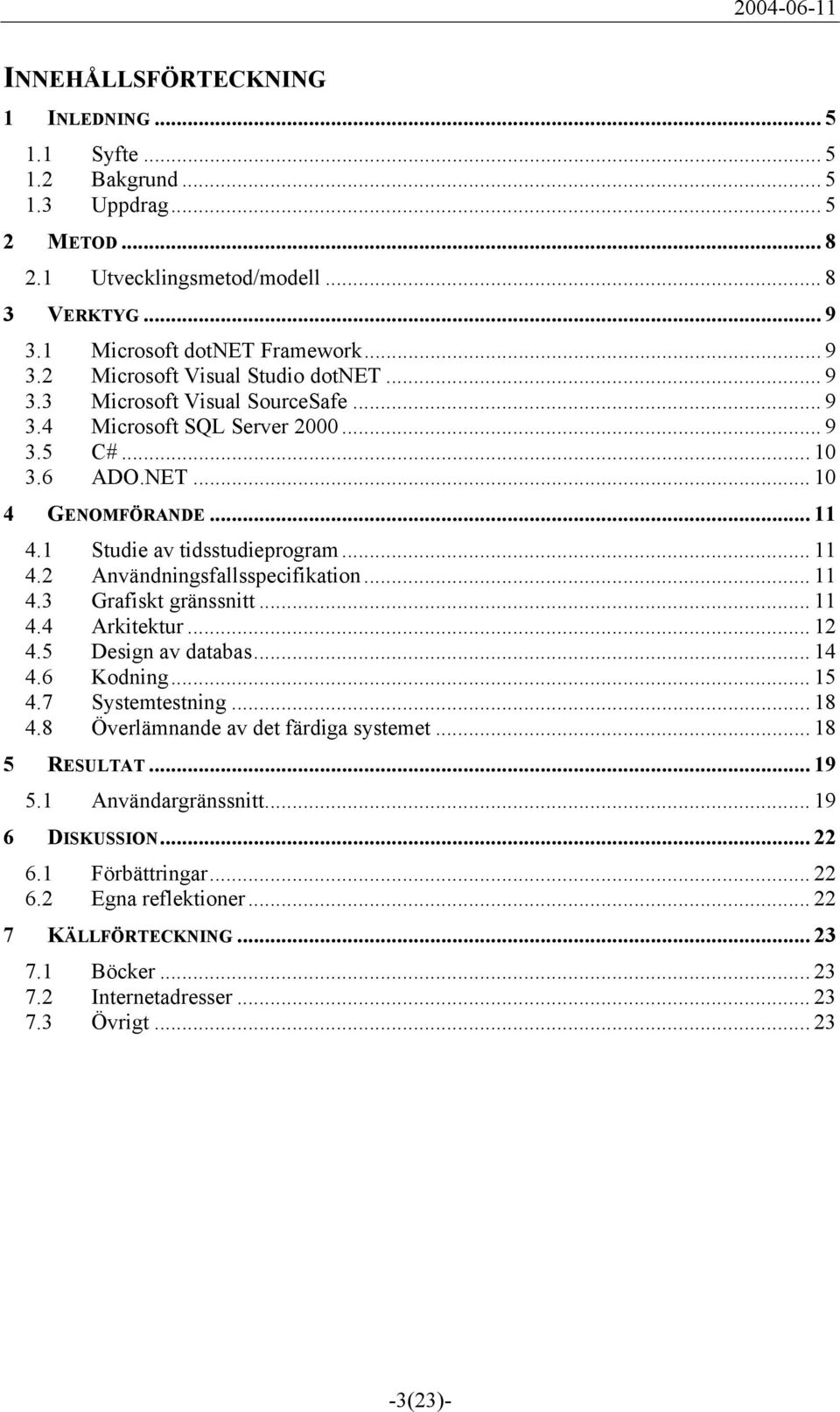 .. 11 4.3 Grafiskt gränssnitt... 11 4.4 Arkitektur... 12 4.5 Design av databas... 14 4.6 Kodning... 15 4.7 Systemtestning... 18 4.8 Överlämnande av det färdiga systemet... 18 5 RESULTAT... 19 5.