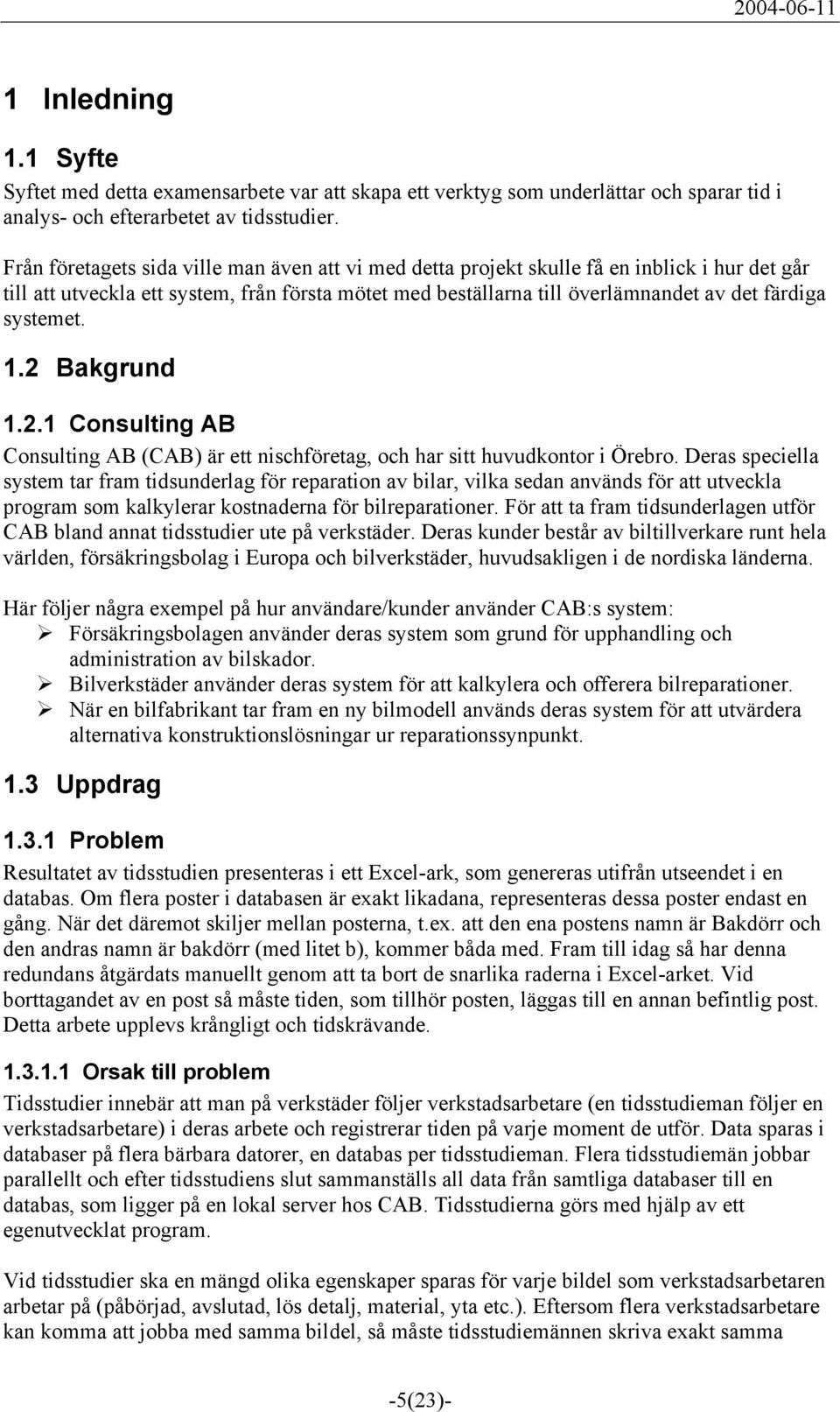 systemet. 1.2 Bakgrund 1.2.1 Consulting AB Consulting AB (CAB) är ett nischföretag, och har sitt huvudkontor i Örebro.