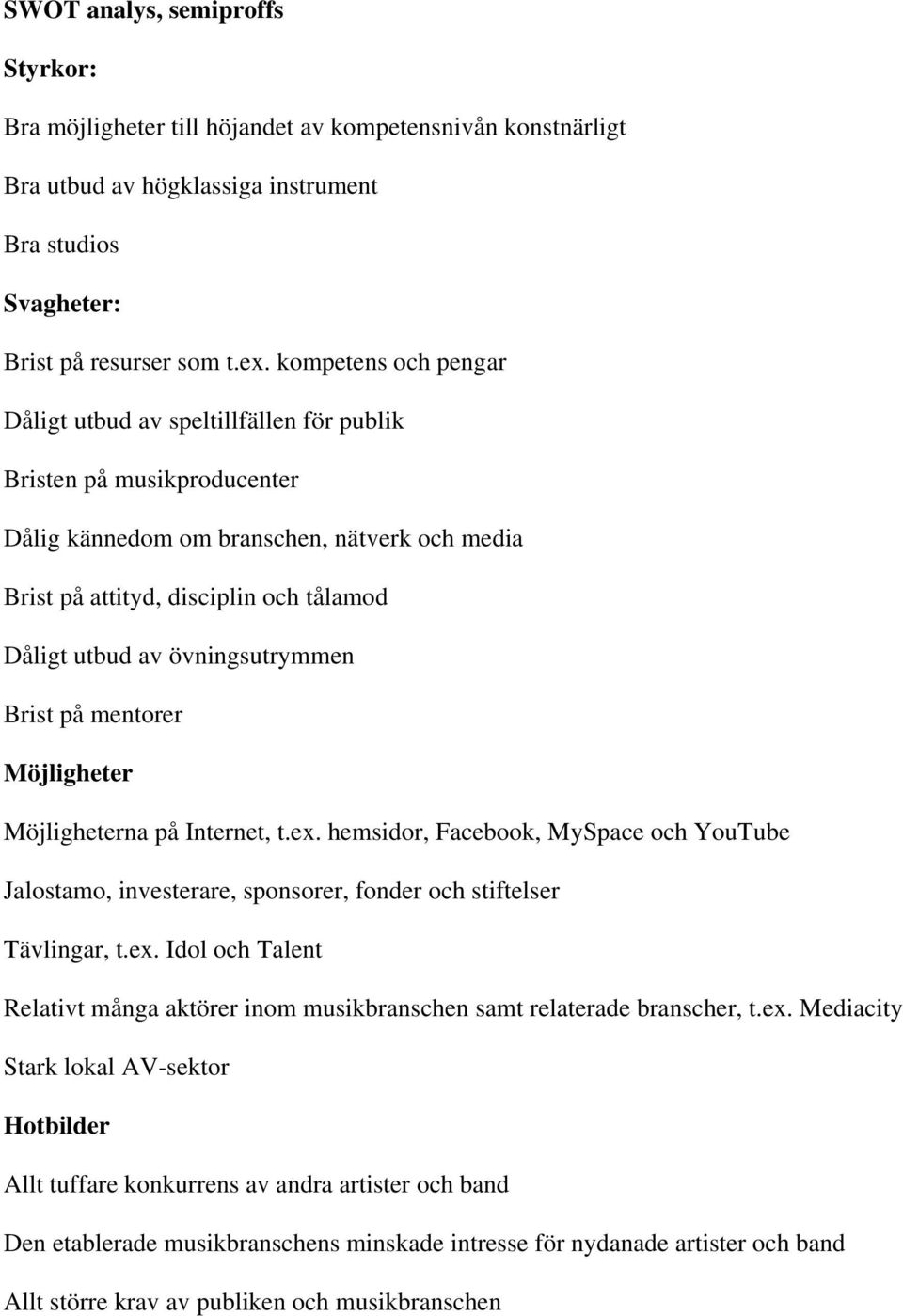 övningsutrymmen Brist på mentorer Möjligheter Möjligheterna på Internet, t.ex. hemsidor, Facebook, MySpace och YouTube Jalostamo, investerare, sponsorer, fonder och stiftelser Tävlingar, t.ex. Idol och Talent Relativt många aktörer inom musikbranschen samt relaterade branscher, t.