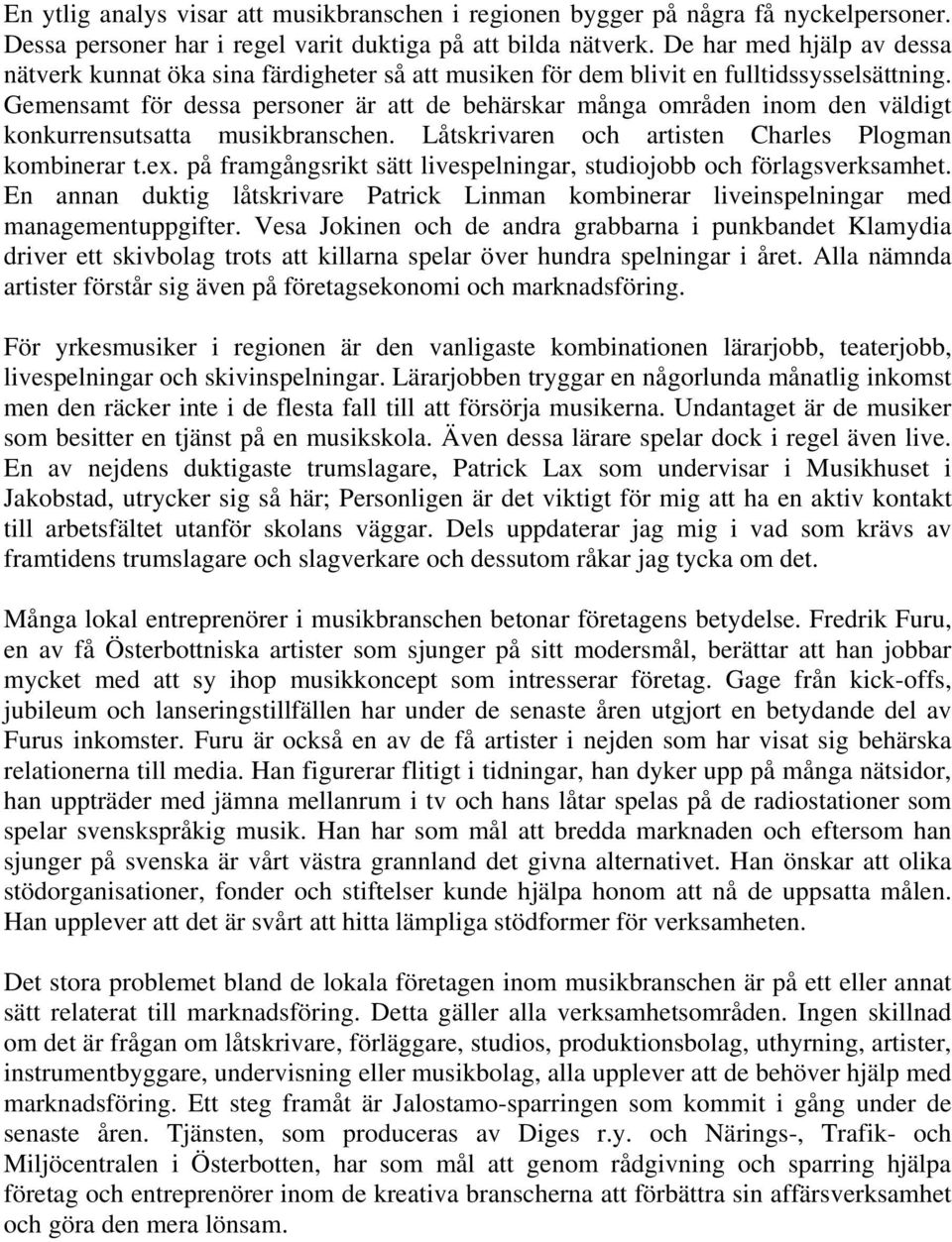 Gemensamt för dessa personer är att de behärskar många områden inom den väldigt konkurrensutsatta musikbranschen. Låtskrivaren och artisten Charles Plogman kombinerar t.ex.