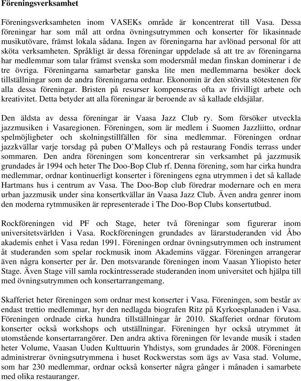 Språkligt är dessa föreningar uppdelade så att tre av föreningarna har medlemmar som talar främst svenska som modersmål medan finskan dominerar i de tre övriga.