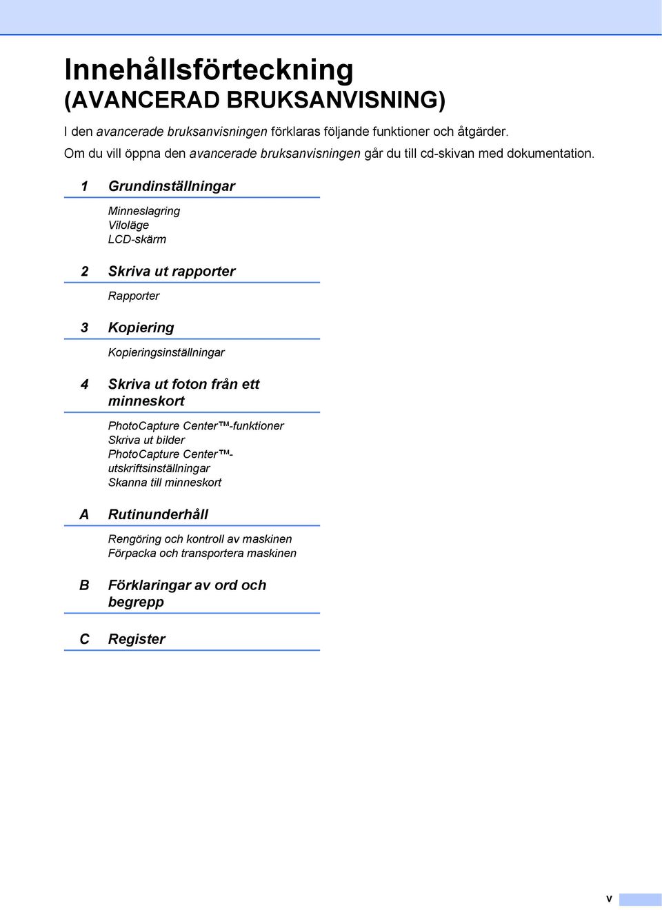 Grundinställningar Minneslagring Viloläge LCD-skärm 2 Skriva ut rapporter Rapporter 3 Kopiering Kopieringsinställningar 4 Skriva ut foton från ett