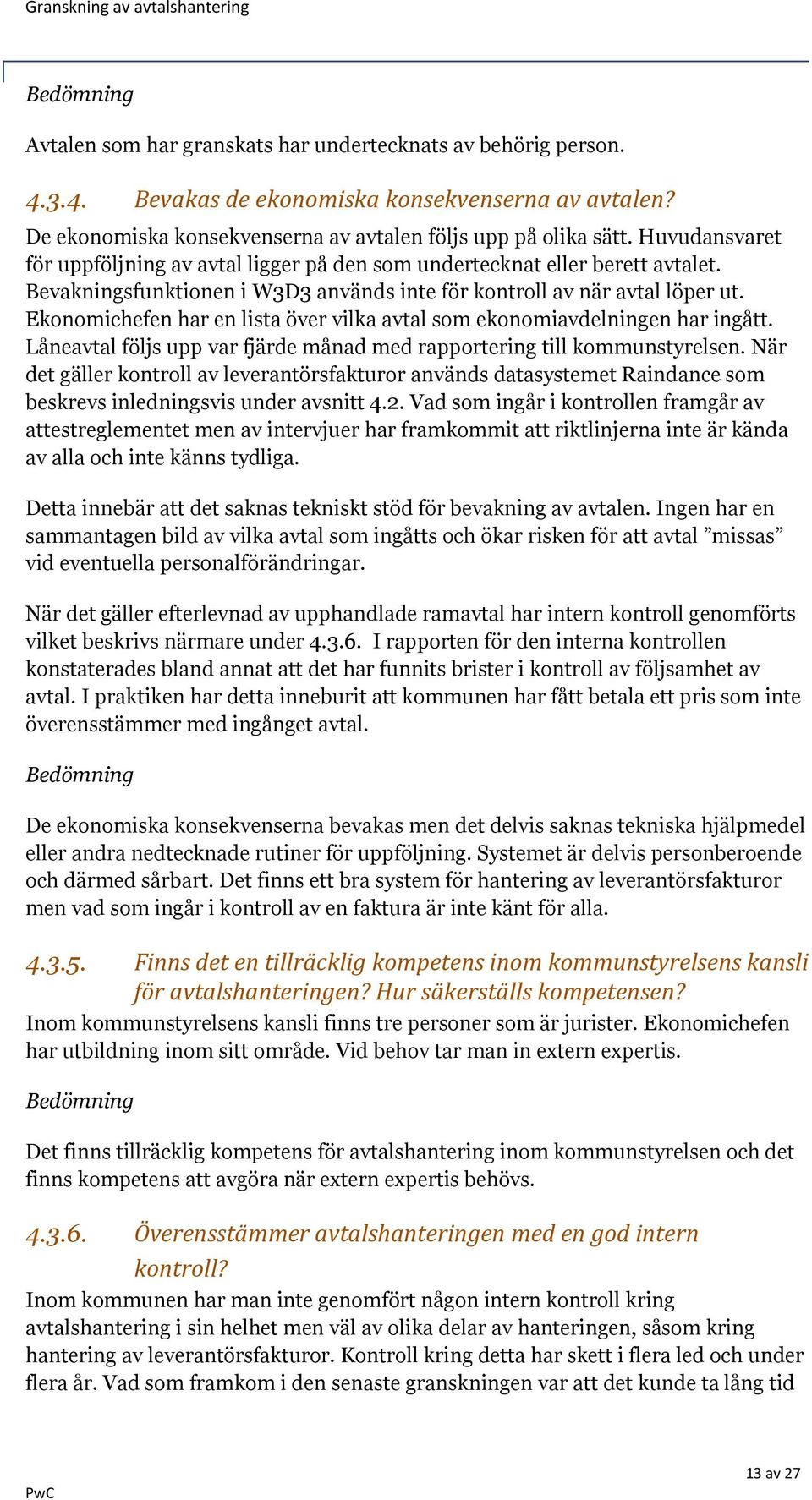 Ekonomichefen har en lista över vilka avtal som ekonomiavdelningen har ingått. Låneavtal följs upp var fjärde månad med rapportering till kommunstyrelsen.