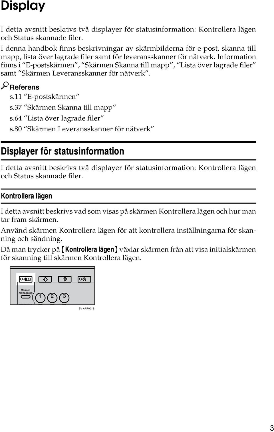 Information finns i E-postskärmen, Skärmen Skanna till mapp, Lista över lagrade filer samt Skärmen Leveransskanner för nätverk. Referens s.11 E-postskärmen s.37 Skärmen Skanna till mapp s.