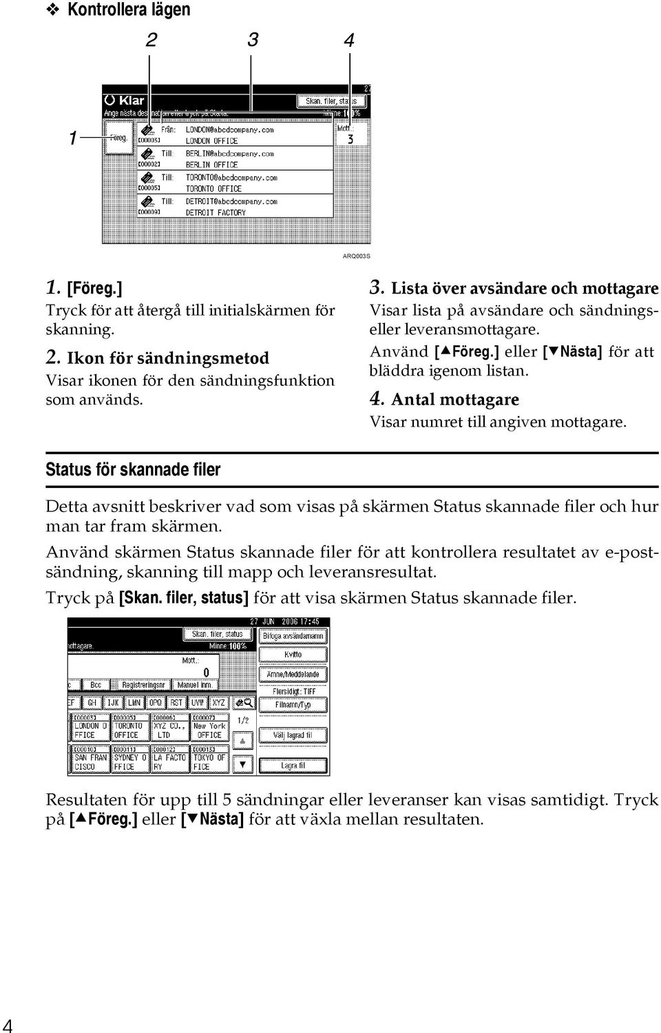 Antal mottagare Visar numret till angiven mottagare. Status för skannade filer Detta avsnitt beskriver vad som visas på skärmen Status skannade filer och hur man tar fram skärmen.