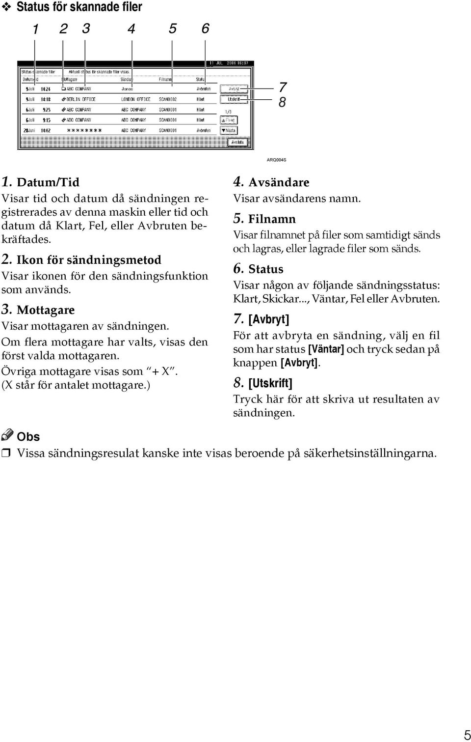 Övriga mottagare visas som + X. (X står för antalet mottagare.) 4. Avsändare Visar avsändarens namn. 5. Filnamn Visar filnamnet på filer som samtidigt sänds och lagras, eller lagrade filer som sänds.