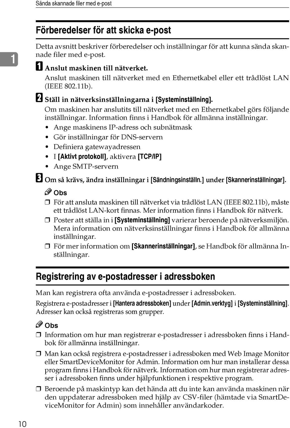 Om maskinen har anslutits till nätverket med en Ethernetkabel görs följande inställningar. Information finns i Handbok för allmänna inställningar.