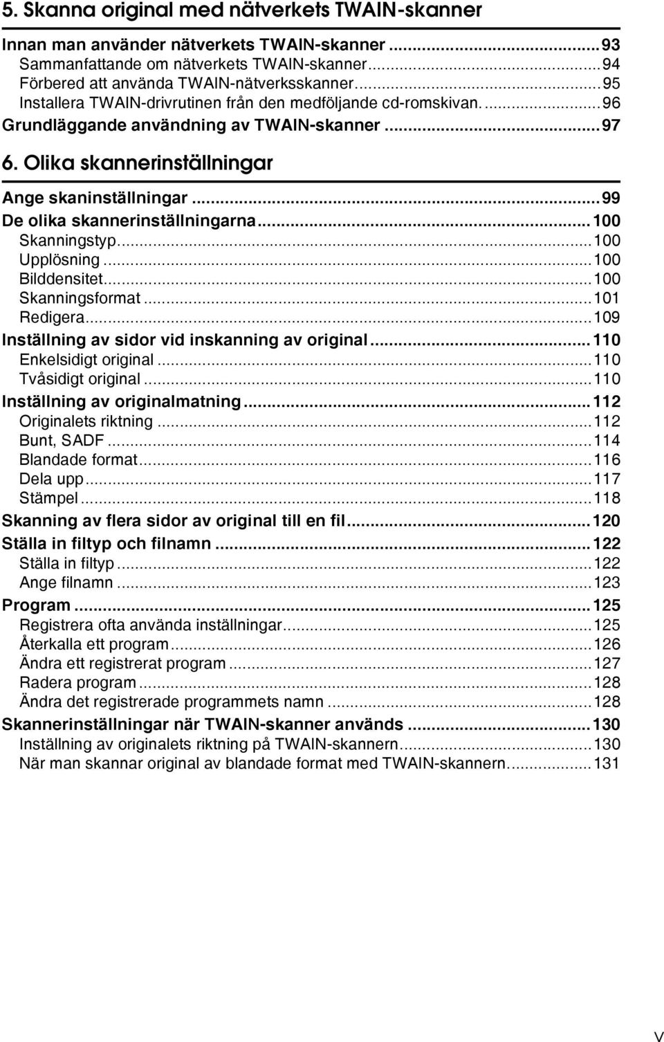 ..99 De olika skannerinställningarna...100 Skanningstyp...100 Upplösning...100 Bilddensitet...100 Skanningsformat...101 Redigera...109 Inställning av sidor vid inskanning av original.