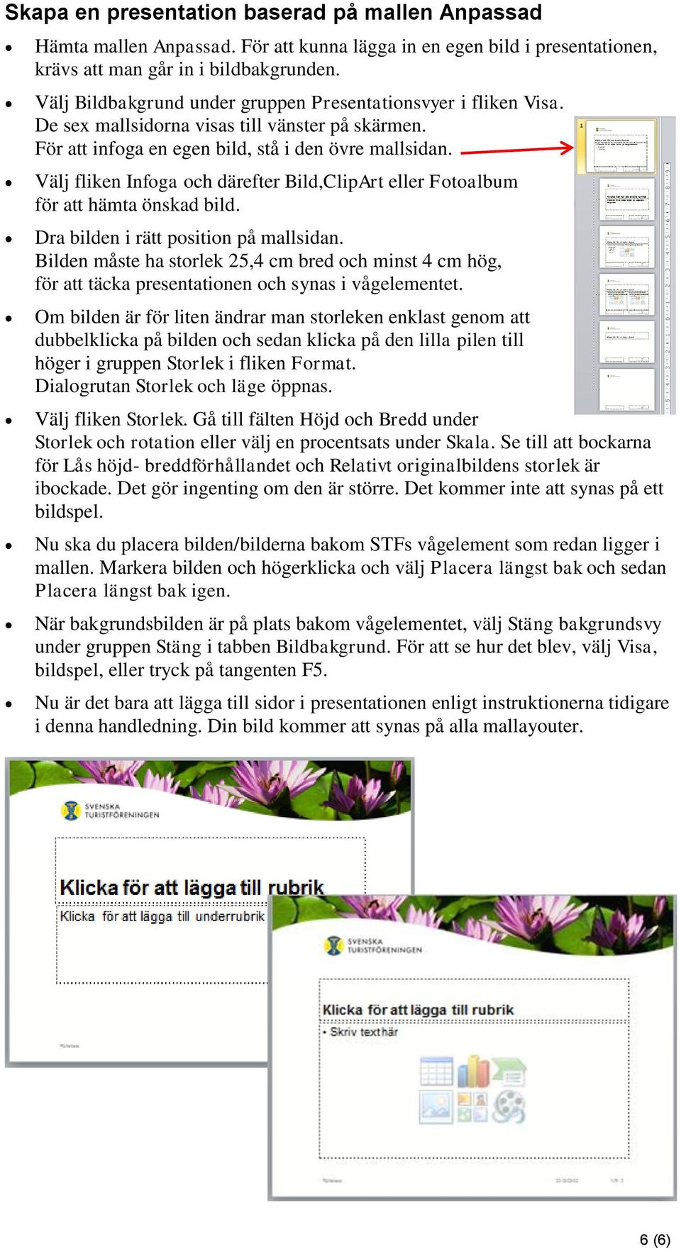 Välj fliken Infoga och därefter Bild,ClipArt eller Fotoalbum för att hämta önskad bild. Dra bilden i rätt position på mallsidan.