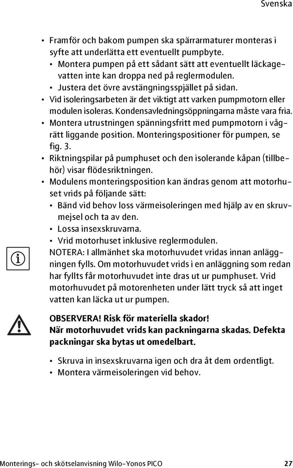 Vid isoleringsarbeten är det viktigt att varken pumpmotorn eller modulen isoleras. Kondensavledningsöppningarna måste vara fria.