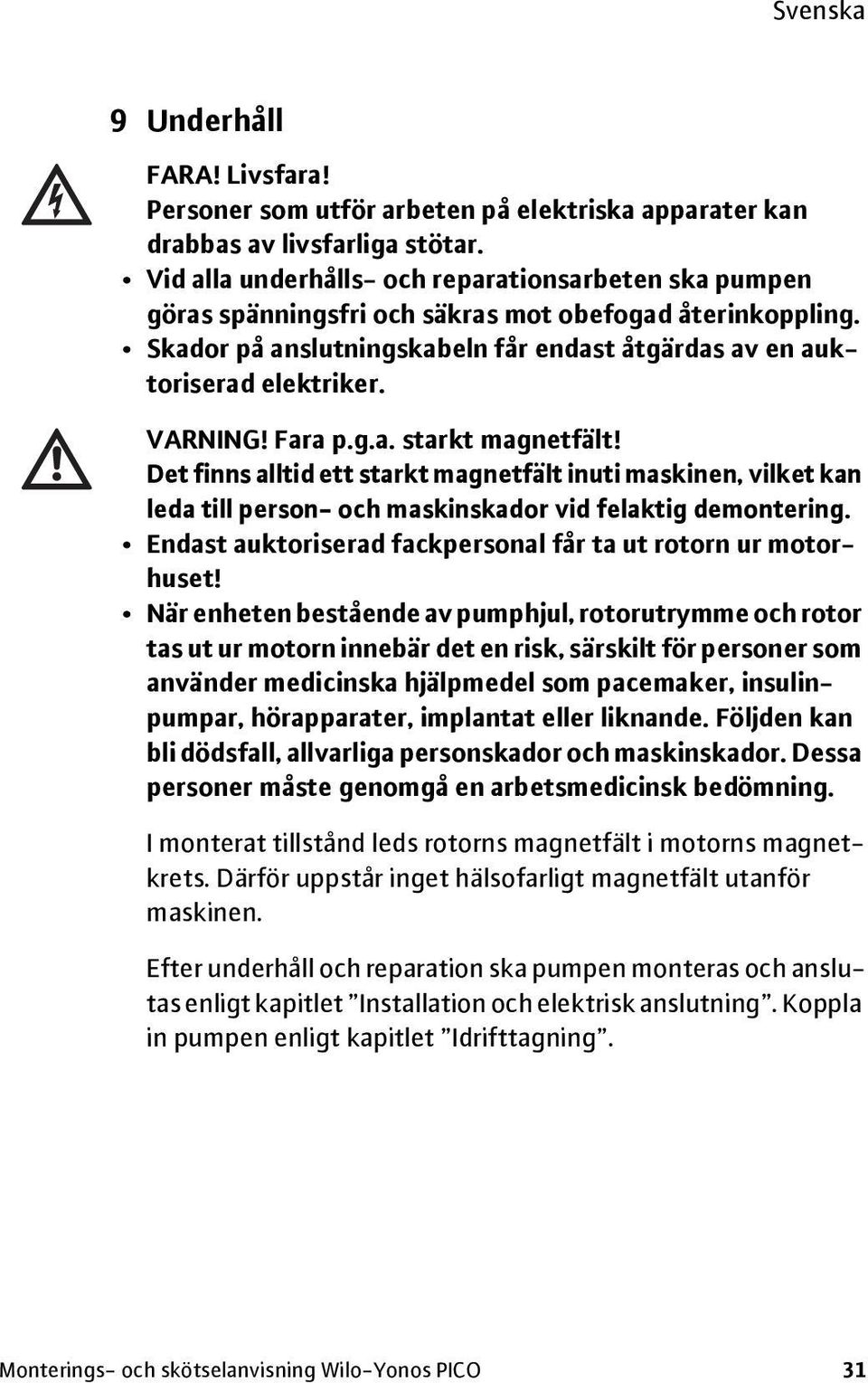 VARNING! Fara p.g.a. starkt magnetfält! Det finns alltid ett starkt magnetfält inuti maskinen, vilket kan leda till person- och maskinskador vid felaktig demontering.