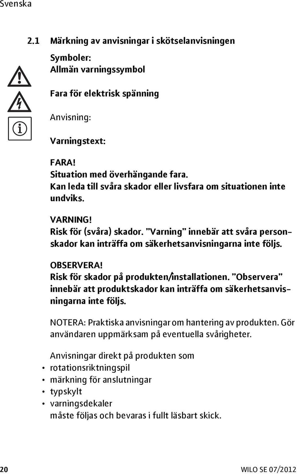 OBSERVERA! Risk för skador på produkten/installationen. Observera innebär att produktskador kan inträffa om säkerhetsanvisningarna inte följs. NOTERA: Praktiska anvisningar om hantering av produkten.