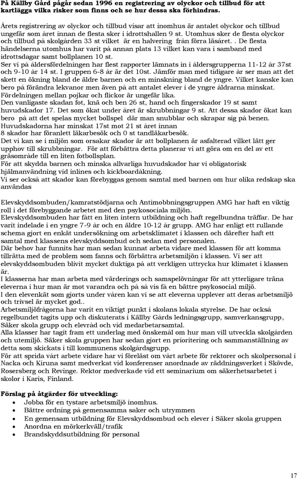 Utomhus sker de flesta olyckor och tillbud på skolgården 33 st vilket är en halvering från förra läsåret.