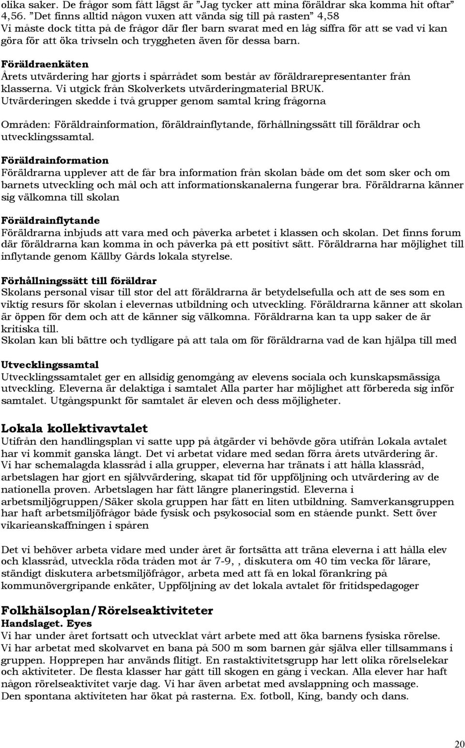 även för dessa barn. Föräldraenkäten Årets utvärdering har gjorts i spårrådet som består av föräldrarepresentanter från klasserna. Vi utgick från Skolverkets utvärderingmaterial BRUK.