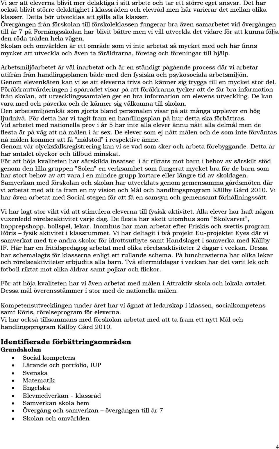 Övergången från förskolan till förskoleklassen fungerar bra även samarbetet vid övergången till år 7 på Fornängsskolan har blivit bättre men vi vill utveckla det vidare för att kunna följa den röda