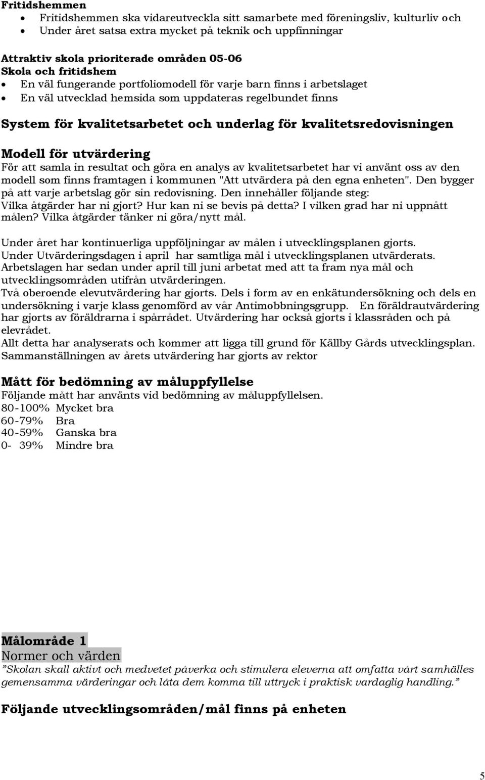 kvalitetsredovisningen Modell för utvärdering För att samla in resultat och göra en analys av kvalitetsarbetet har vi använt oss av den modell som finns framtagen i kommunen "Att utvärdera på den