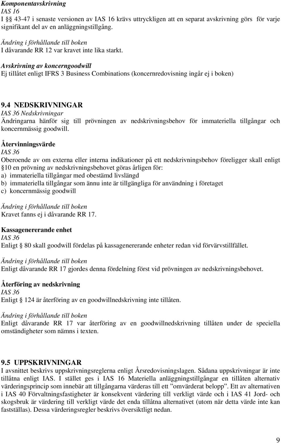 4 NEDSKRIVNINGAR IAS 36 Nedskrivningar Ändringarna hänför sig till prövningen av nedskrivningsbehov för immateriella tillgångar och koncernmässig goodwill.