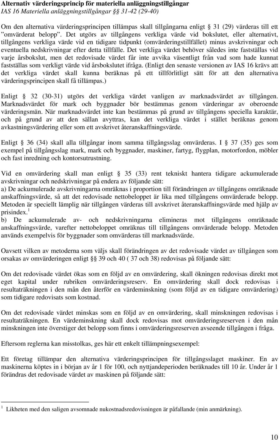 Det utgörs av tillgångens verkliga värde vid bokslutet, eller alternativt, tillgångens verkliga värde vid en tidigare tidpunkt (omvärderingstillfället) minus avskrivningar och eventuella