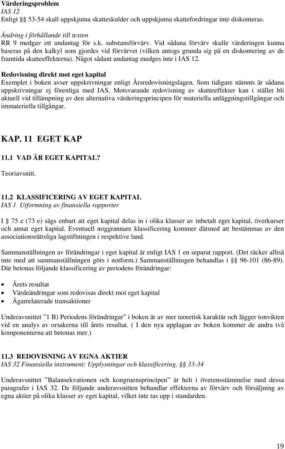 Något sådant undantag medges inte i IAS 12. Redovisning direkt mot eget kapital Exemplet i boken avser uppskrivningar enligt Årsredovisningslagen.